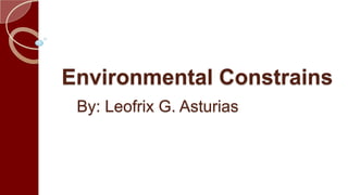 Environmental Constrains
By: Leofrix G. Asturias

 
