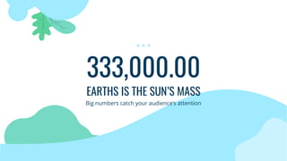 333,000.00
EARTHS IS THE SUN’S MASS
Big numbers catch your audience’s attention
 