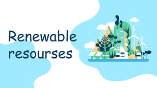 Renewable
resourses
 
