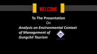 WELCOME
To The Presentation
On
Analysis on Environmental Context
of Management of
Gungchil Tourism
 