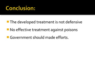  The developed treatment is not defensive
 No effective treatment against poisons
 Government should made efforts.
 