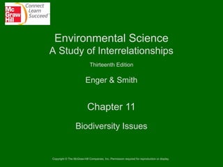 Environmental Science
A Study of Interrelationships
Thirteenth Edition

Enger & Smith

Chapter 11
Biodiversity Issues

Copyright © The McGraw-Hill Companies, Inc. Permission required for reproduction or display.

 