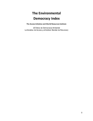 0
The Environmental
Democracy Index
The Access Initiative and World Resources Institute
(El Índice de Democracia Ambiental
La Iniciativa de Acceso y el Instituto Mundial de Recursos)
 
