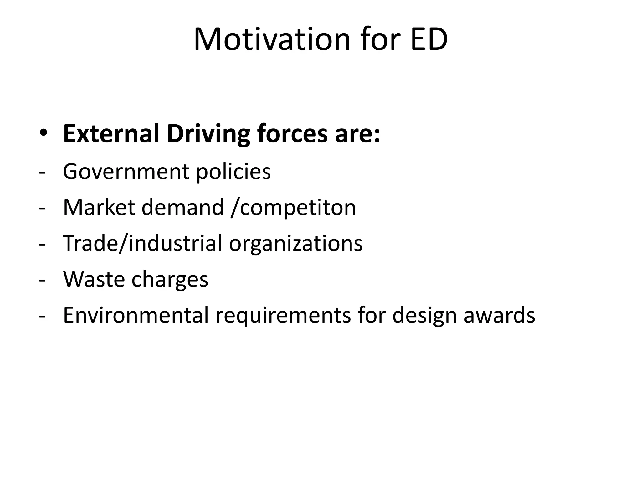Motivation for ED

• External Driving forces are:
-   Government policies
-   Market demand /competiton
-   Trade/industrial organizations
-   Waste charges
-   Environmental requirements for design awards
 