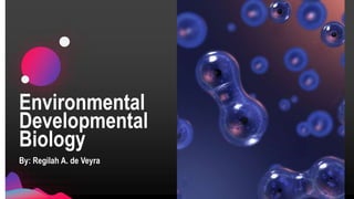 Environmental
Developmental
Biology
By: Regilah A. de Veyra
 