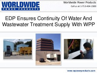 EDP Ensures Continuity Of Water And
Wastewater Treatment Supply With WPP
Worldwide Power Products
www.wpowerproducts.com
Call us at 1-713-434-2300
 