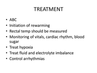 TREATMENT
• ABC
• Initiation of rewarming
• Rectal temp should be measured
• Monitoring of vitals, cardiac rhythm, blood
sugar
• Treat hypoxia
• Treat fluid and electrolyte imbalance
• Control arrhythmias
 