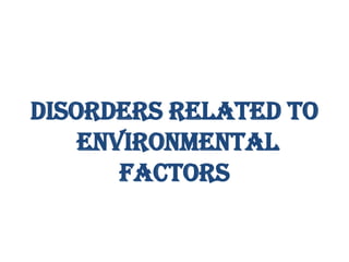 DISORDERS RELATED TO
ENVIRONMENTAL
FACTORS
 