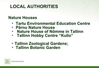 Nature Houses Tartu Environmental Education Centre Pärnu Nature House Nature House of Nõmme in Tallinn Tallinn Hobby Centre “Kullo” Tallinn Zoological Gardens; Tallinn Botanic Garden LOCAL AUTHORITIES 