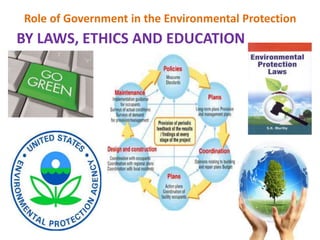 Role of Government in the Environmental Protection
BY LAWS, ETHICS AND EDUCATION
 