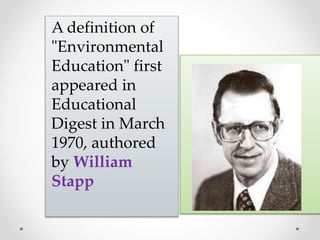 A definition of
"Environmental
Education" first
appeared in
Educational
Digest in March
1970, authored
by William
Stapp
 