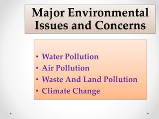 Major Environmental
Issues and Concerns
• Water Pollution
• Air Pollution
• Waste And Land Pollution
• Climate Change
 