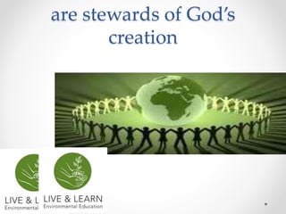 are stewards of God’s
creation
 