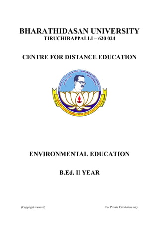 BHARATHIDASAN UNIVERSITY
TIRUCHIRAPPALLI – 620 024
CENTRE FOR DISTANCE EDUCATION
ENVIRONMENTAL EDUCATION
B.Ed. II YEAR
(Copyright reserved) For Private Circulation only
 