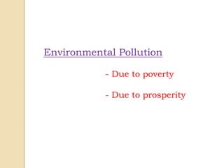 Environmental Pollution
- Due to poverty
- Due to prosperity
 