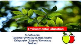 Environmental Education
S. Anbalagan,
Assistant Professor of Mathematics
Thiagarajar College of Preceptors,
Madurai
 