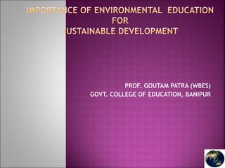 PROF. GOUTAM PATRA (WBES)
GOVT. COLLEGE OF EDUCATION, BANIPUR
 