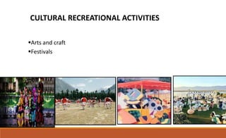 CULTURAL RECREATIONAL ACTIVITIES
Arts and craft
Festivals
 