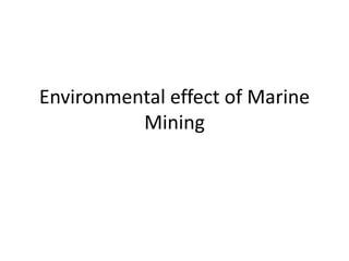 Environmental effect of Marine
Mining
 