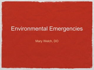 Environmental Emergencies
Mary Welch, DO

 