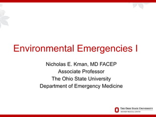 Environmental Emergencies I
Nicholas E. Kman, MD FACEP
Associate Professor
The Ohio State University
Department of Emergency Medicine
 