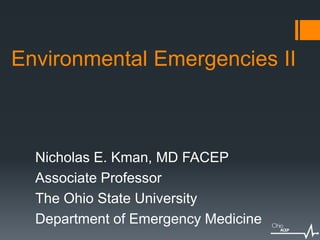 Environmental Emergencies II
Nicholas E. Kman, MD FACEP
Associate Professor
The Ohio State University
Department of Emergency Medicine
 