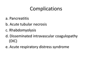Complications
a. Pancreatitis
b. Acute tubular necrosis
c. Rhabdomyolysis
d. Disseminated intravascular coagulopathy
(DIC)
e. Acute respiratory distress syndrome

 