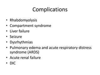 Complications
•
•
•
•
•
•

Rhabdomyolysis
Compartment syndrome
Liver failure
Seizure
Dysrhythmias
Pulmonary edema and acute respiratory distress
syndrome (ARDS)
• Acute renal failure
• DIC

 