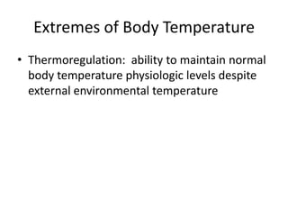 Extremes of Body Temperature
• Thermoregulation: ability to maintain normal
body temperature physiologic levels despite
external environmental temperature

 