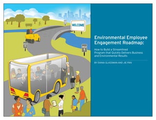 Environmental Employee
Engagement Roadmap:
How to Build a Streamlined
Program that Quickly Delivers Business
and Environmental Results
by Diana Glassman and Jie Pan
 
