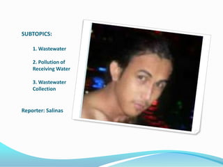 SUBTOPICS:

    1. Wastewater

    2. Pollution of
    Receiving Water

    3. Wastewater
    Collection


Reporter: Salinas
 