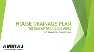 HOUSE DRAINAGE PLAN
TESTING OF DRAINS AND PIPES
ENVIRONMENTAL ENGINEERING
 