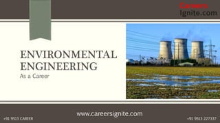 www.careersignite.com
+91 9513 227337+91 9513 CAREER
ENVIRONMENTAL
ENGINEERING
As a Career
 