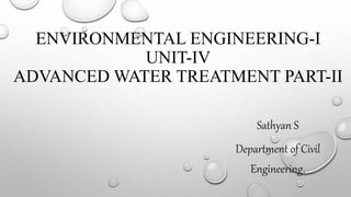 ENVIRONMENTAL ENGINEERING-I
UNIT-IV
ADVANCED WATER TREATMENT PART-II
Sathyan S
Department of Civil
Engineering.
 