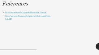 References
• https://en.wikipedia.org/wiki/Minamata_disease
• http://www.soshisha.org/english/10tishiki_e/10chisiki_
3_e.pdf
 