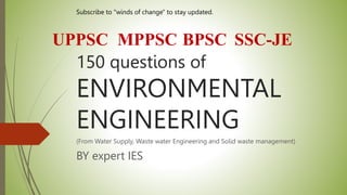 150 questions of
ENVIRONMENTAL
ENGINEERING
(From Water Supply, Waste water Engineering and Solid waste management)
BY expert IES
Subscribe to "winds of change" to stay updated.
UPPSC MPPSC BPSC SSC-JE
 