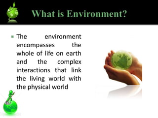    The       environment
    encompasses        the
    whole of life on earth
    and the complex
    interactions that link
    the living world with
    the physical world
 
