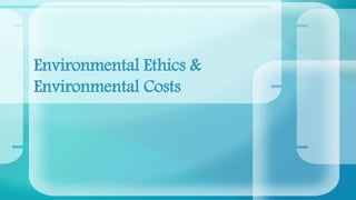 Su
bti
tle
Environmental Ethics &
Environmental Costs
 