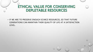 • IF WE ARE TO PRESERVE ENOUGH SCARCE RESOURCES, SO THAT FUTURE
GENERATIONS CAN MAINTAIN THEIR QUALITY OF LIFE AT A SATISFACTION
LEVEL.
10
 