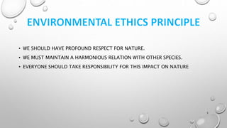 • WE SHOULD HAVE PROFOUND RESPECT FOR NATURE.
• WE MUST MAINTAIN A HARMONIOUS RELATION WITH OTHER SPECIES.
• EVERYONE SHOULD TAKE RESPONSIBILITY FOR THIS IMPACT ON NATURE
5
 