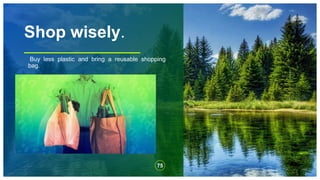 Shop wisely.
Buy less plastic and bring a reusable shopping
bag.
75
 