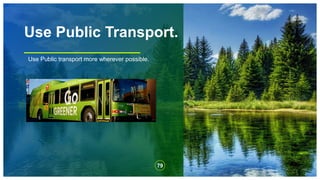 Use Public Transport.
Use Public transport more wherever possible.
79
 