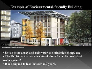 • Uses a solar array and rainwater use minimize energy use
• The Bullitt centre can even stand alone from the municipal
water system!
• It is designed to last for over 250 years.
Bullitt Centre, Seattle,Washington
 