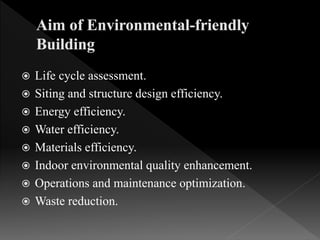  Life cycle assessment.
 Siting and structure design efficiency.
 Energy efficiency.
 Water efficiency.
 Materials efficiency.
 Indoor environmental quality enhancement.
 Operations and maintenance optimization.
 Waste reduction.
 