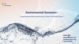 Environmental Genomics™
Using Advanced DNA Sequencing to Conduct a Microbial Census
Aster Bio
www.asterbio.com
info@asterbio.com
713.734.0082
 