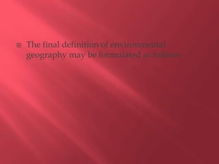  The final definition of environmental
geography may be formulated as follows :
 
