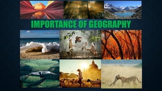 IMPORTANCE OF GEOGRAPHY
 