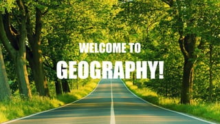 WELCOME TO
GEOGRAPHY!
 