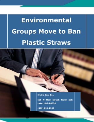 s
Environmental
Groups Move to Ban
Plastic Straws
Enviro Care Inc.
505 N Main Street, North Salt
Lake, Utah 84054
(801) 299-1900
 