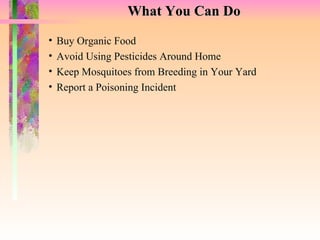 What You Can Do Buy Organic Food Avoid Using Pesticides Around Home Keep Mosquitoes from Breeding in Your Yard Report a Poisoning Incident 